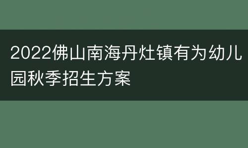 2022佛山南海丹灶镇有为幼儿园秋季招生方案