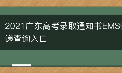 2021广东高考录取通知书EMS快递查询入口
