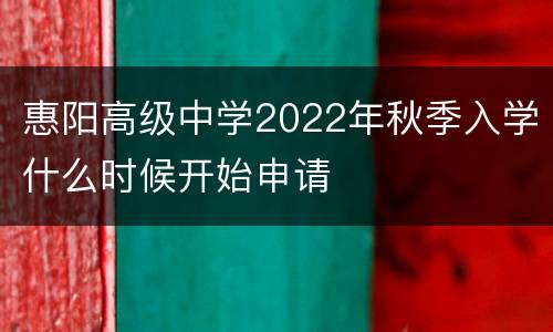 惠阳高级中学2022年秋季入学什么时候开始申请