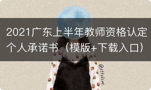 2021广东上半年教师资格认定个人承诺书（模版+下载入口）