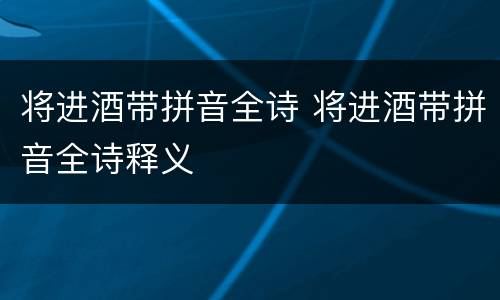 将进酒带拼音全诗 将进酒带拼音全诗释义