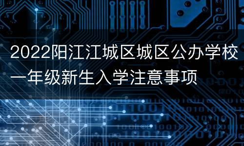2022阳江江城区城区公办学校一年级新生入学注意事项