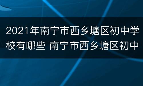 2021年南宁市西乡塘区初中学校有哪些 南宁市西乡塘区初中排名前30名