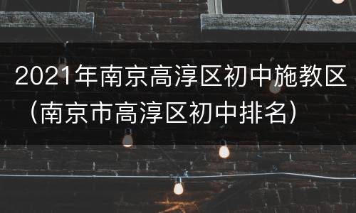 2021年南京高淳区初中施教区（南京市高淳区初中排名）