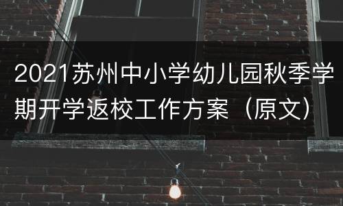 2021苏州中小学幼儿园秋季学期开学返校工作方案（原文）