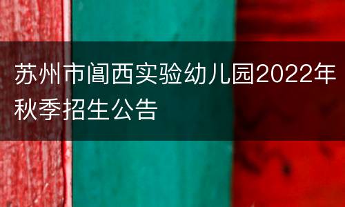 苏州市阊西实验幼儿园2022年秋季招生公告