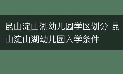 昆山淀山湖幼儿园学区划分 昆山淀山湖幼儿园入学条件