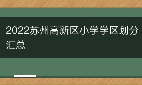 2022苏州高新区小学学区划分汇总