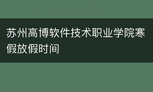 苏州高博软件技术职业学院寒假放假时间