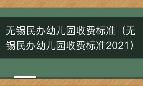 无锡民办幼儿园收费标准（无锡民办幼儿园收费标准2021）