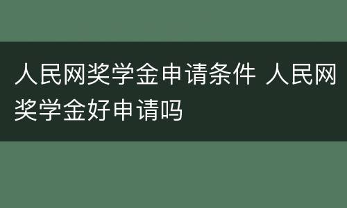 人民网奖学金申请条件 人民网奖学金好申请吗