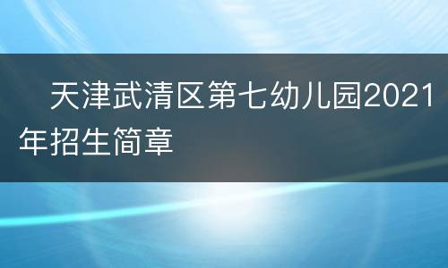 ​天津武清区第七幼儿园2021年招生简章