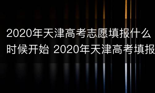 2020年天津高考志愿填报什么时候开始 2020年天津高考填报志愿时间