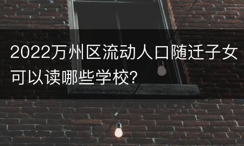 2022万州区流动人口随迁子女可以读哪些学校？