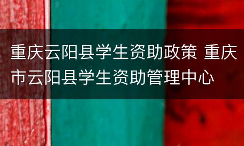 重庆云阳县学生资助政策 重庆市云阳县学生资助管理中心