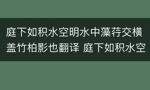 庭下如积水空明水中藻荇交横盖竹柏影也翻译 庭下如积水空明意思是