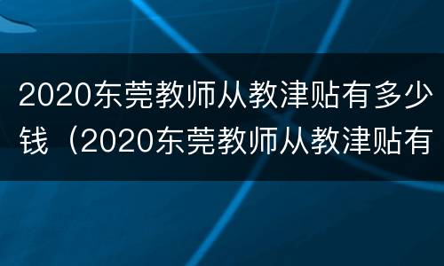 2020东莞教师从教津贴有多少钱（2020东莞教师从教津贴有多少钱呢）