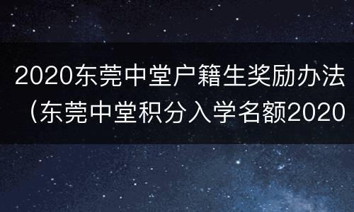 2020东莞中堂户籍生奖励办法（东莞中堂积分入学名额2020）
