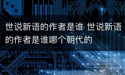 世说新语的作者是谁 世说新语的作者是谁哪个朝代的