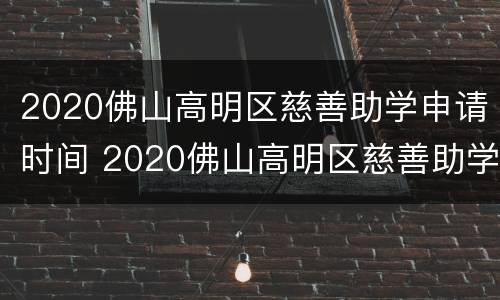 2020佛山高明区慈善助学申请时间 2020佛山高明区慈善助学申请时间及条件