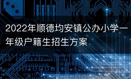2022年顺德均安镇公办小学一年级户籍生招生方案