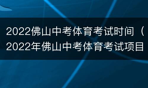 2022佛山中考体育考试时间（2022年佛山中考体育考试项目）