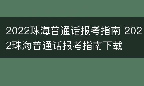 2022珠海普通话报考指南 2022珠海普通话报考指南下载