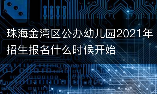 珠海金湾区公办幼儿园2021年招生报名什么时候开始