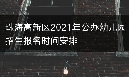 珠海高新区2021年公办幼儿园招生报名时间安排