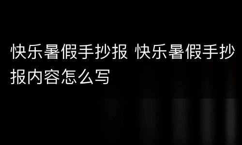 快乐暑假手抄报 快乐暑假手抄报内容怎么写