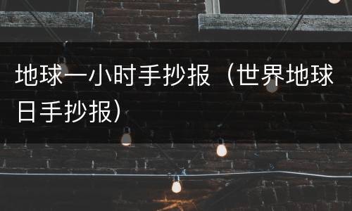 地球一小时手抄报（世界地球日手抄报）