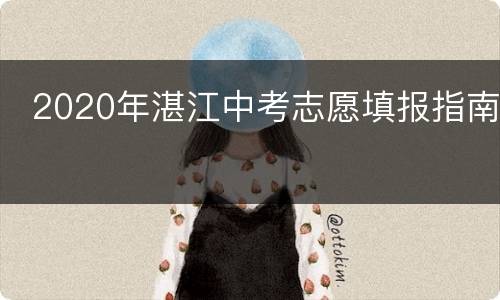  2020年湛江中考志愿填报指南