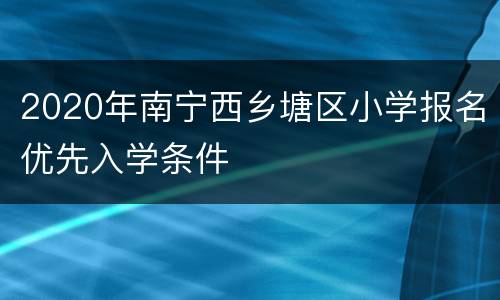2020年南宁西乡塘区小学报名优先入学条件