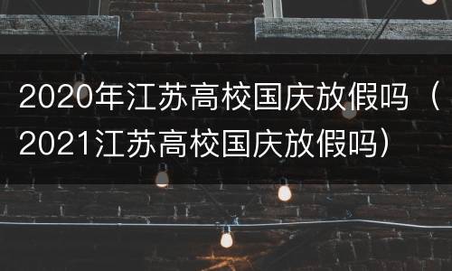 2020年江苏高校国庆放假吗（2021江苏高校国庆放假吗）