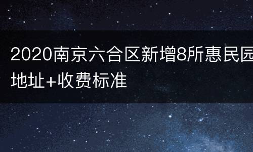 2020南京六合区新增8所惠民园地址+收费标准