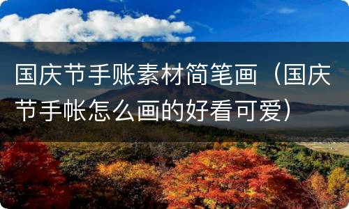 国庆节手账素材简笔画（国庆节手帐怎么画的好看可爱）