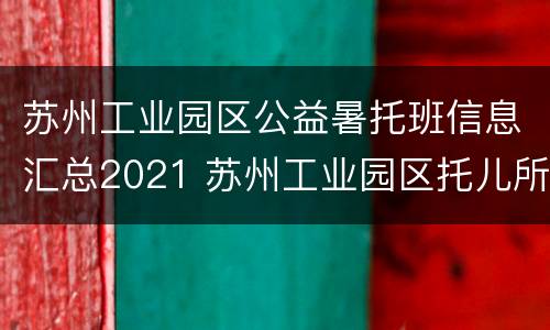苏州工业园区公益暑托班信息汇总2021 苏州工业园区托儿所