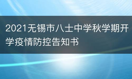 2021无锡市八士中学秋学期开学疫情防控告知书