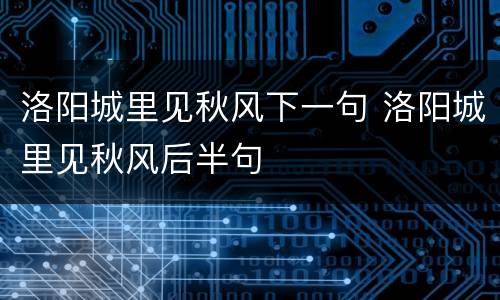 洛阳城里见秋风下一句 洛阳城里见秋风后半句