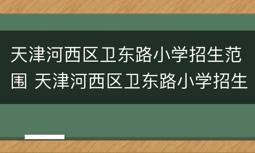 天津河西区卫东路小学招生范围 天津河西区卫东路小学招生简章