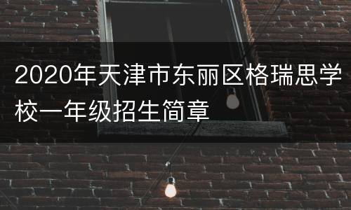 2020年天津市东丽区格瑞思学校一年级招生简章
