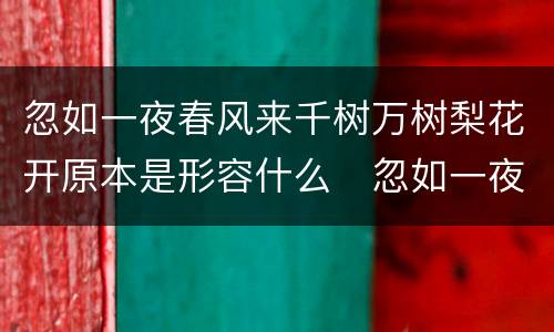 忽如一夜春风来千树万树梨花开原本是形容什么　忽如一夜春风来 千树万树梨花开用来形容什么