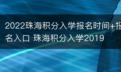 2022珠海积分入学报名时间+报名入口 珠海积分入学2019