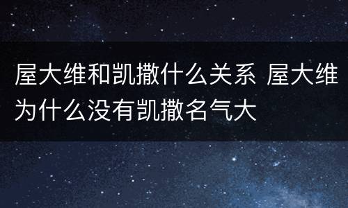 屋大维和凯撒什么关系 屋大维为什么没有凯撒名气大