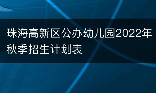 珠海高新区公办幼儿园2022年秋季招生计划表