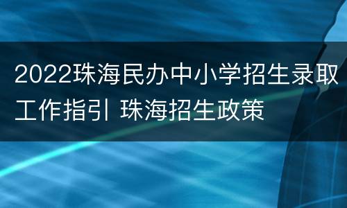 2022珠海民办中小学招生录取工作指引 珠海招生政策