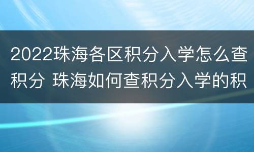 2022珠海各区积分入学怎么查积分 珠海如何查积分入学的积分