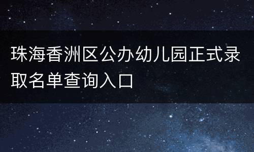 珠海香洲区公办幼儿园正式录取名单查询入口