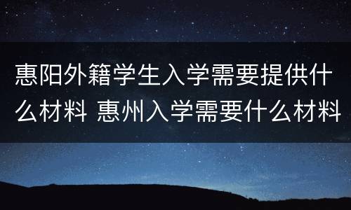 惠阳外籍学生入学需要提供什么材料 惠州入学需要什么材料