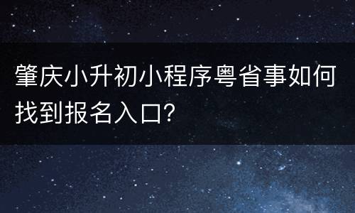 肇庆小升初小程序粤省事如何找到报名入口？